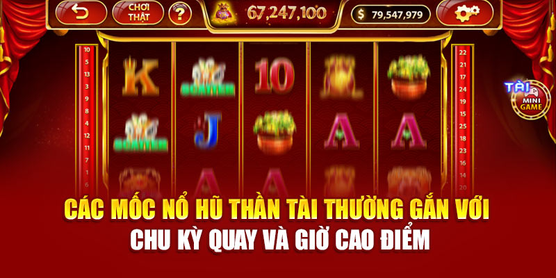 Các mốc nổ hũ thần tài thường gắn với chu kỳ quay và giờ cao điểm