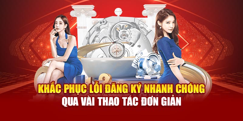Khắc phục lỗi đăng ký nhanh chóng qua vài thao tác đơn giản
