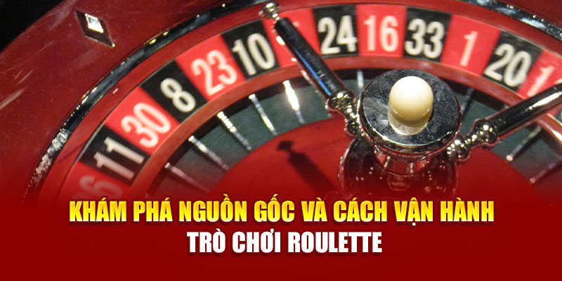 Khám phá nguồn gốc và cách vận hành trò chơi roulette