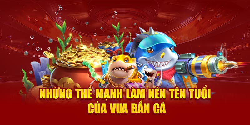 Những thế mạnh làm nên tên tuổi của vua bắn cá