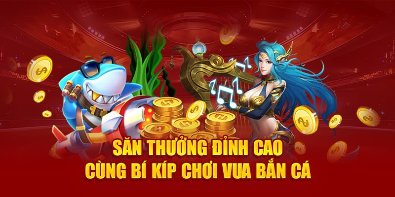Săn thưởng đỉnh cao cùng bí kíp chơi vua bắn cá